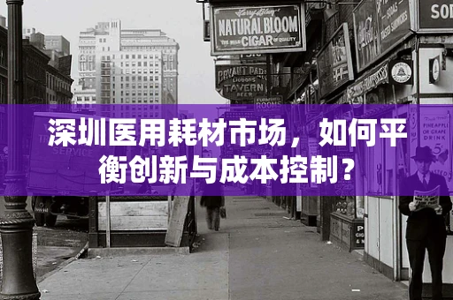 深圳医用耗材市场，如何平衡创新与成本控制？