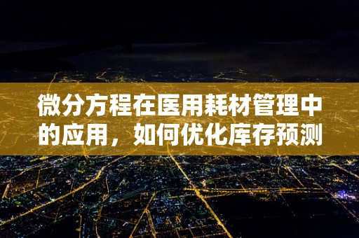 微分方程在医用耗材管理中的应用，如何优化库存预测？