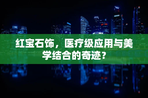 红宝石饰，医疗级应用与美学结合的奇迹？