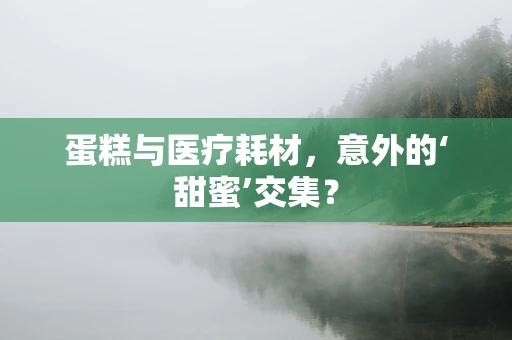 蛋糕与医疗耗材，意外的‘甜蜜’交集？