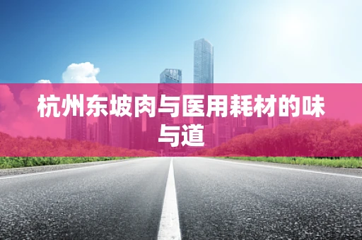 杭州东坡肉与医用耗材的味与道