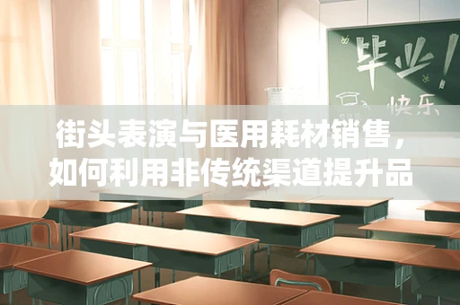 街头表演与医用耗材销售，如何利用非传统渠道提升品牌认知？