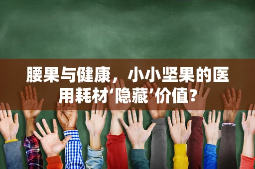 腰果与健康，小小坚果的医用耗材‘隐藏’价值？