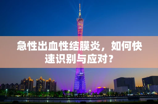 急性出血性结膜炎，如何快速识别与应对？