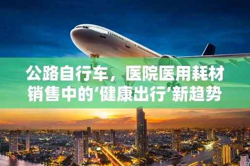 公路自行车，医院医用耗材销售中的‘健康出行’新趋势？