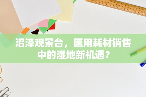 沼泽观景台，医用耗材销售中的湿地新机遇？