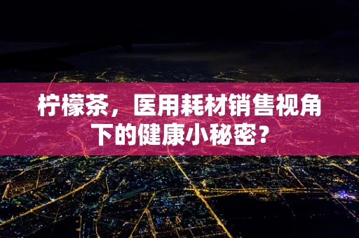 柠檬茶，医用耗材销售视角下的健康小秘密？