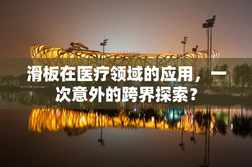 滑板在医疗领域的应用，一次意外的跨界探索？