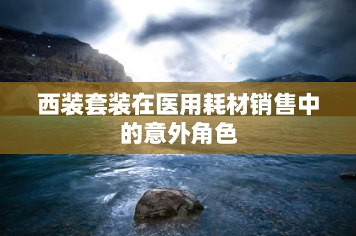 西装套装在医用耗材销售中的意外角色