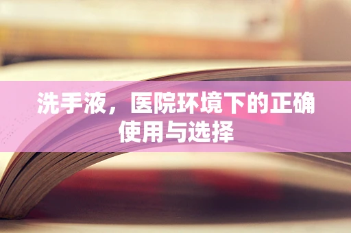 洗手液，医院环境下的正确使用与选择