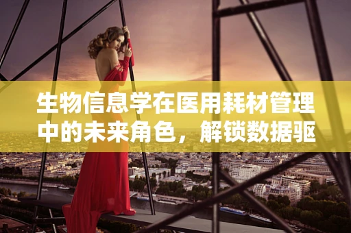 生物信息学在医用耗材管理中的未来角色，解锁数据驱动的精准医疗？