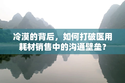 冷漠的背后，如何打破医用耗材销售中的沟通壁垒？