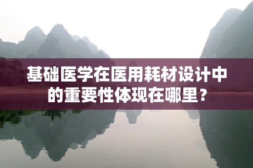 基础医学在医用耗材设计中的重要性体现在哪里？