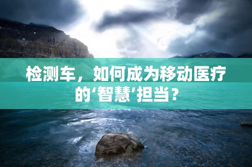 检测车，如何成为移动医疗的‘智慧’担当？
