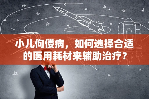 小儿佝偻病，如何选择合适的医用耗材来辅助治疗？