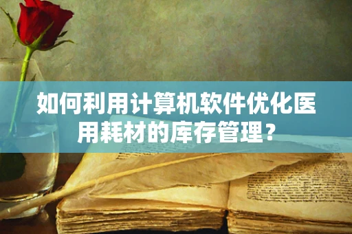 如何利用计算机软件优化医用耗材的库存管理？