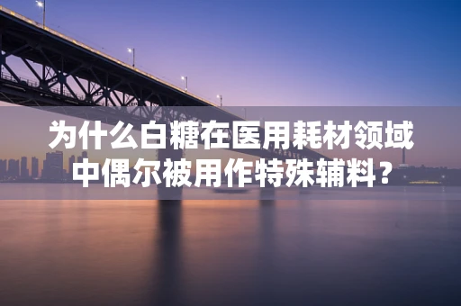 为什么白糖在医用耗材领域中偶尔被用作特殊辅料？