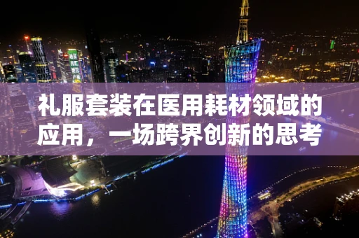 礼服套装在医用耗材领域的应用，一场跨界创新的思考