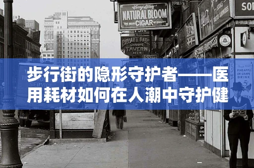 步行街的隐形守护者——医用耗材如何在人潮中守护健康？