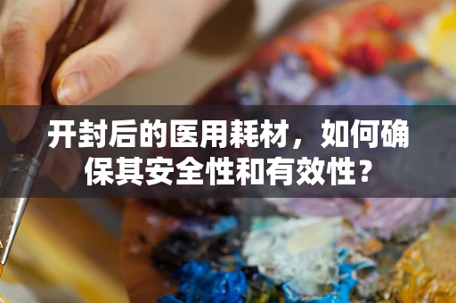 开封后的医用耗材，如何确保其安全性和有效性？