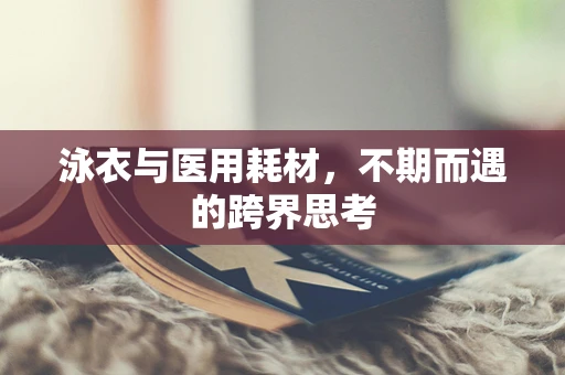 泳衣与医用耗材，不期而遇的跨界思考