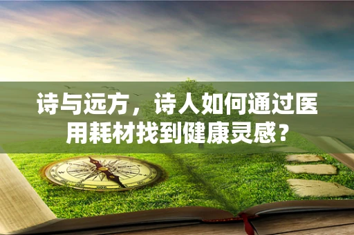 诗与远方，诗人如何通过医用耗材找到健康灵感？