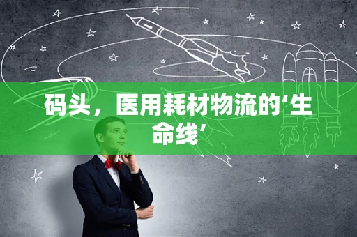 码头，医用耗材物流的‘生命线’