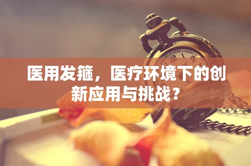 医用发箍，医疗环境下的创新应用与挑战？