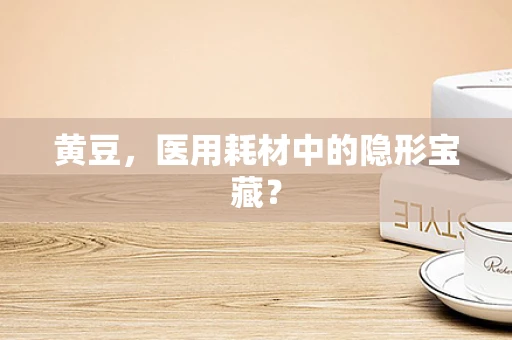 黄豆，医用耗材中的隐形宝藏？