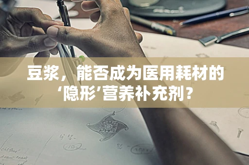 豆浆，能否成为医用耗材的‘隐形’营养补充剂？