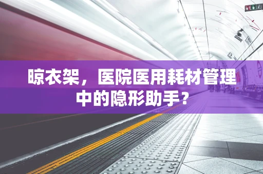 晾衣架，医院医用耗材管理中的隐形助手？