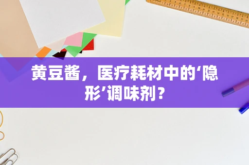 黄豆酱，医疗耗材中的‘隐形’调味剂？