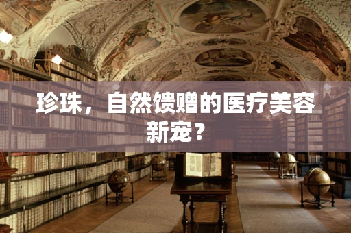 珍珠，自然馈赠的医疗美容新宠？