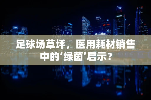 足球场草坪，医用耗材销售中的‘绿茵’启示？