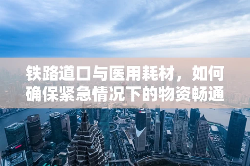 铁路道口与医用耗材，如何确保紧急情况下的物资畅通？