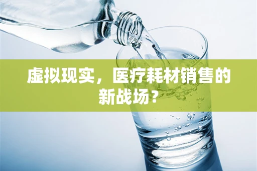 虚拟现实，医疗耗材销售的新战场？