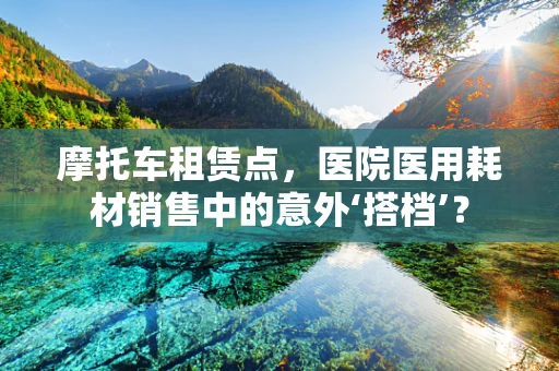 摩托车租赁点，医院医用耗材销售中的意外‘搭档’？