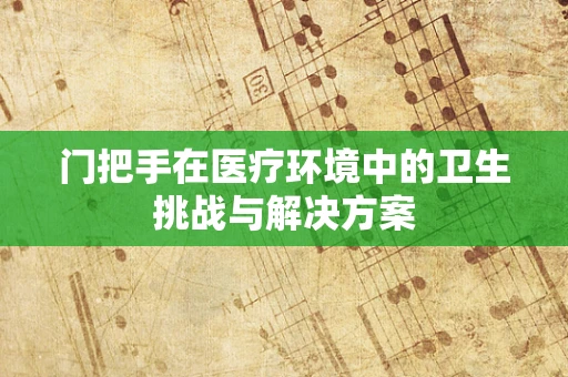 门把手在医疗环境中的卫生挑战与解决方案