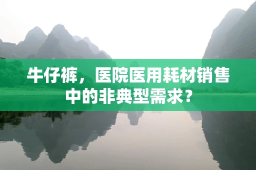 牛仔裤，医院医用耗材销售中的非典型需求？