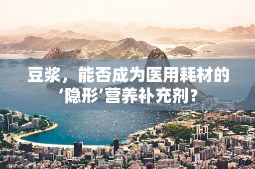 豆浆，能否成为医用耗材的‘隐形’营养补充剂？