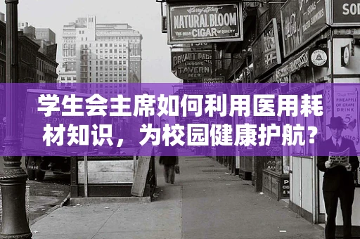 学生会主席如何利用医用耗材知识，为校园健康护航？