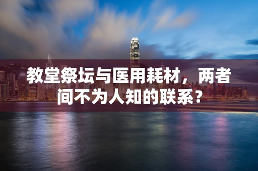 教堂祭坛与医用耗材，两者间不为人知的联系？