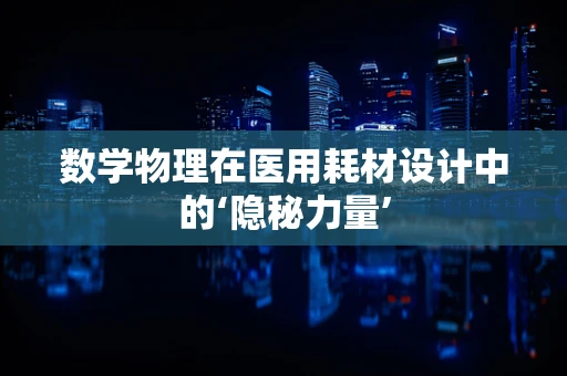 数学物理在医用耗材设计中的‘隐秘力量’
