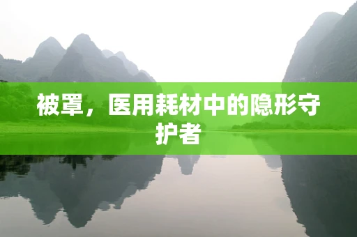 被罩，医用耗材中的隐形守护者