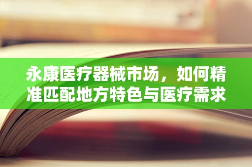 永康医疗器械市场，如何精准匹配地方特色与医疗需求？