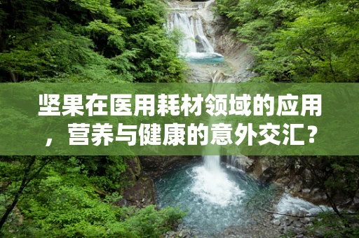 坚果在医用耗材领域的应用，营养与健康的意外交汇？