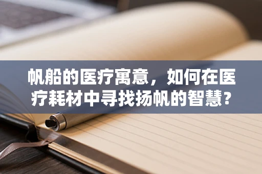 帆船的医疗寓意，如何在医疗耗材中寻找扬帆的智慧？