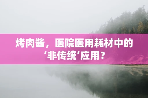 烤肉酱，医院医用耗材中的‘非传统’应用？