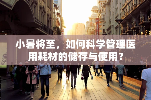 小暑将至，如何科学管理医用耗材的储存与使用？