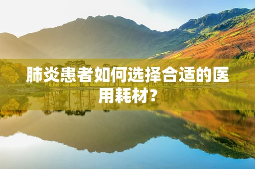 肺炎患者如何选择合适的医用耗材？